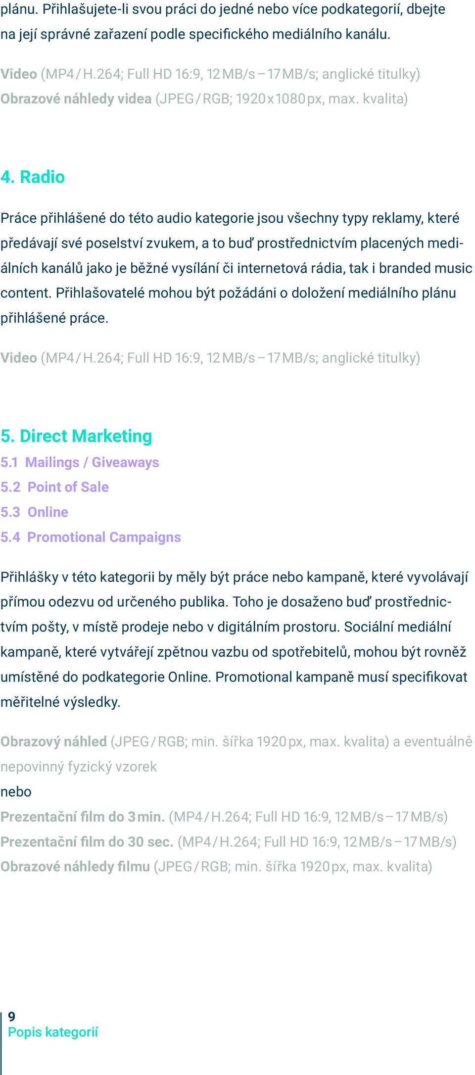 Radio Práce přihlášené do této audio kategorie jsou všechny typy reklamy, které předávají své poselství zvukem, a to buď prostřednictvím placených mediálních kanálů jako je běžné vysílání či