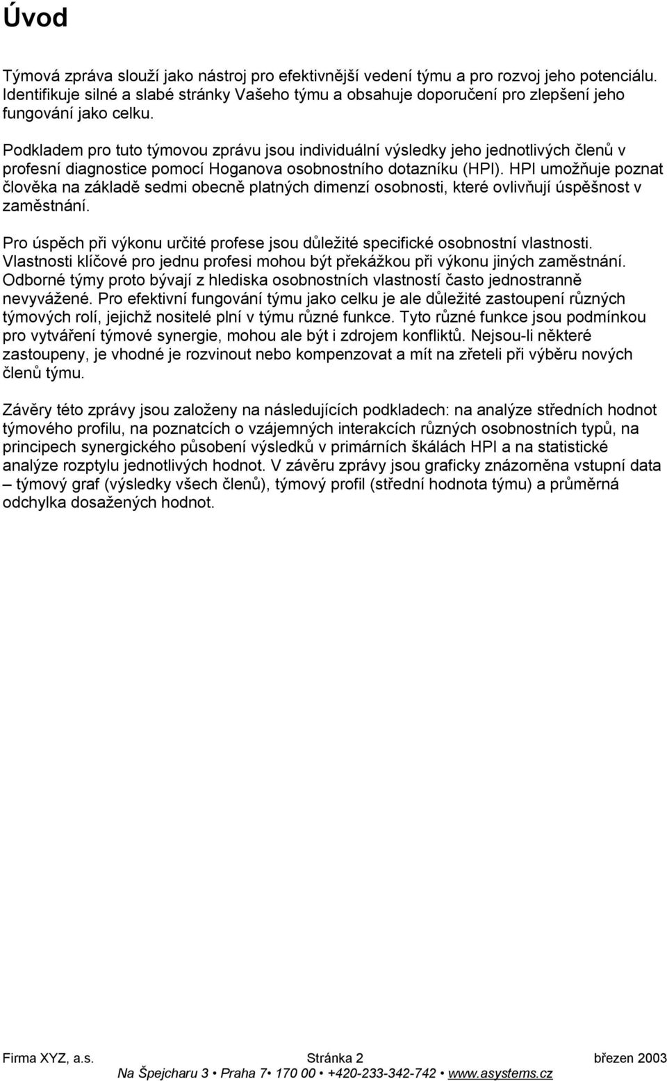 Podkladem pro tuto týmovou zprávu jsou individuální výsledky jeho jednotlivých členů v profesní diagnostice pomocí Hoganova osobnostního dotazníku (HPI).