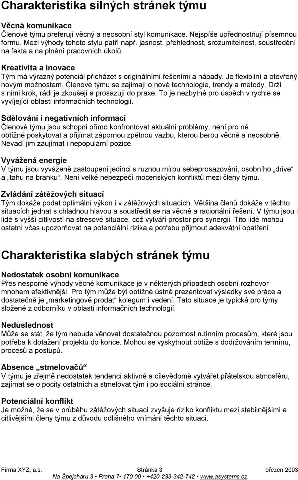 Je flexibilní a otevřený novým možnostem. Členové týmu se zajímají o nové technologie, trendy a metody. Drží s nimi krok, rádi je zkoušejí a prosazují do praxe.