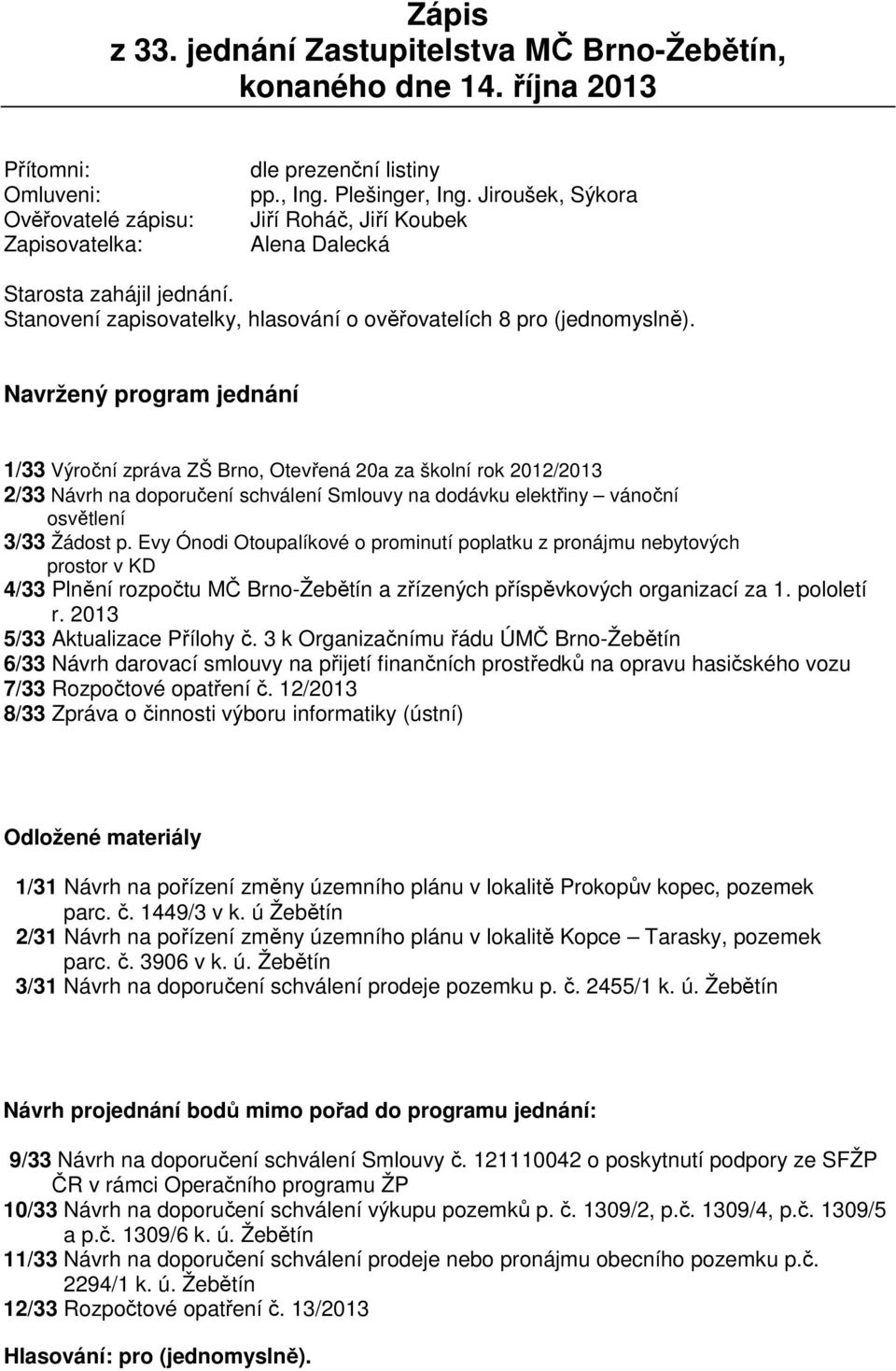 Stanovení zapisovatelky, hlasování o ověřovatelích 8 pro Navržený program jednání 1/33 Výroční zpráva ZŠ Brno, Otevřená 20a za školní rok 2012/2013 2/33 Návrh na doporučení schválení Smlouvy na