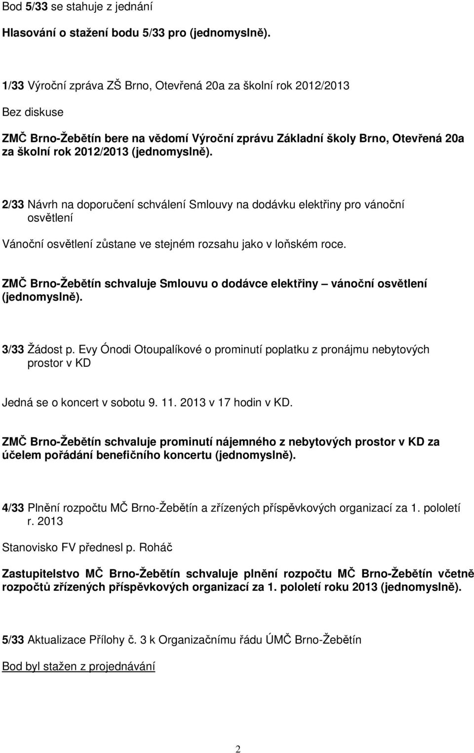 ZMČ Brno-Žebětín schvaluje Smlouvu o dodávce elektřiny vánoční osvětlení 3/33 Žádost p. Evy Ónodi Otoupalíkové o prominutí poplatku z pronájmu nebytových prostor v KD Jedná se o koncert v sobotu 9.