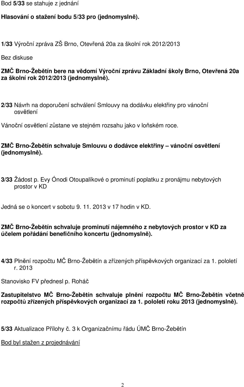 ZMČ Brno-Žebětín schvaluje Smlouvu o dodávce elektřiny vánoční osvětlení 3/33 Žádost p. Evy Ónodi Otoupalíkové o prominutí poplatku z pronájmu nebytových prostor v KD Jedná se o koncert v sobotu 9.