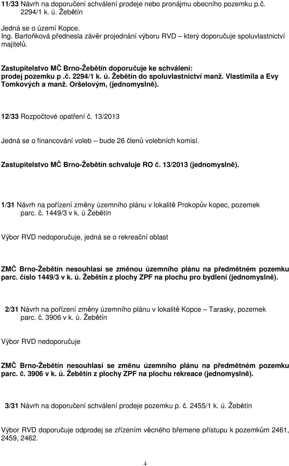 Žebětín do spoluvlastnictví manž. Vlastimila a Evy Tomkových a manž. Oršelovým, 12/33 Rozpočtové opatření č. 13/2013 Jedná se o financování voleb bude 26 členů volebních komisí.