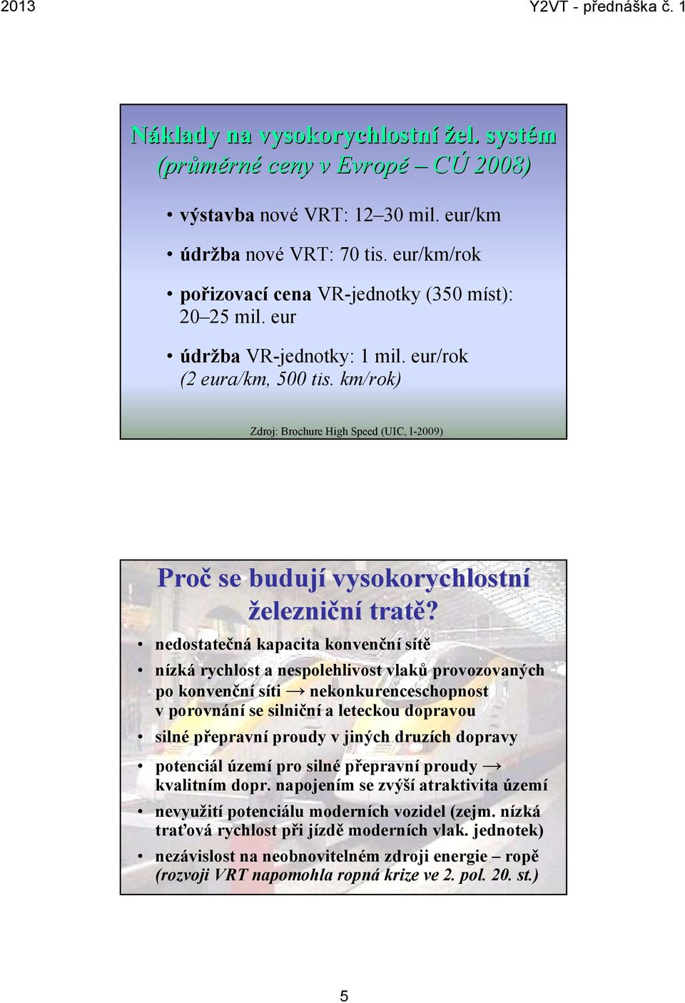 nedostatečná kapacita konvenční sítě nízká rychlost a nespolehlivost vlaků provozovaných po konvenční síti nekonkurenceschopnost v porovnání se silniční a leteckou dopravou silné přepravní proudy v