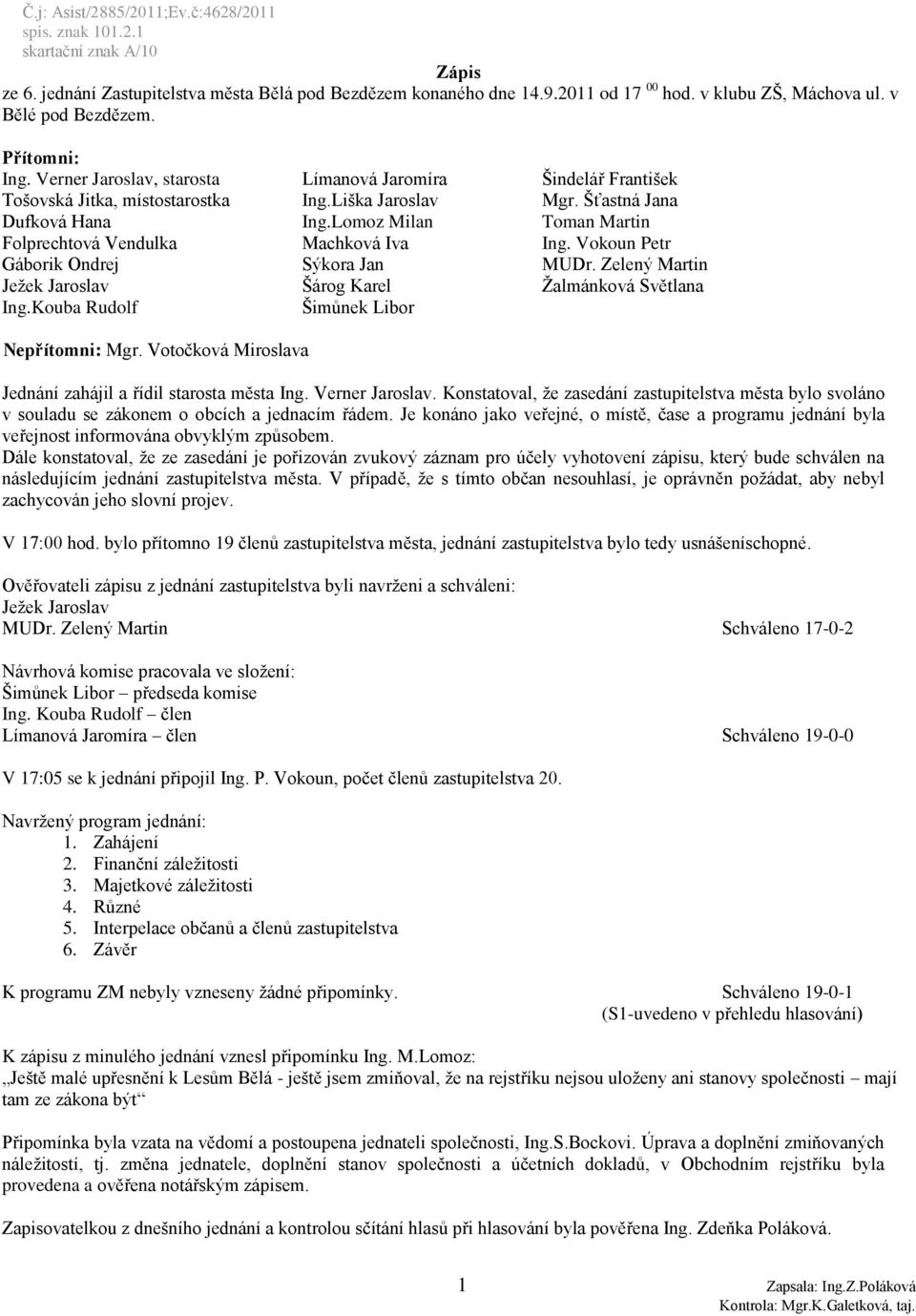 Lomoz Milan Toman Martin Folprechtová Vendulka Machková Iva Ing. Vokoun Petr Gáborik Ondrej Sýkora Jan MUDr. Zelený Martin Jeţek Jaroslav Šárog Karel Ţalmánková Světlana Ing.