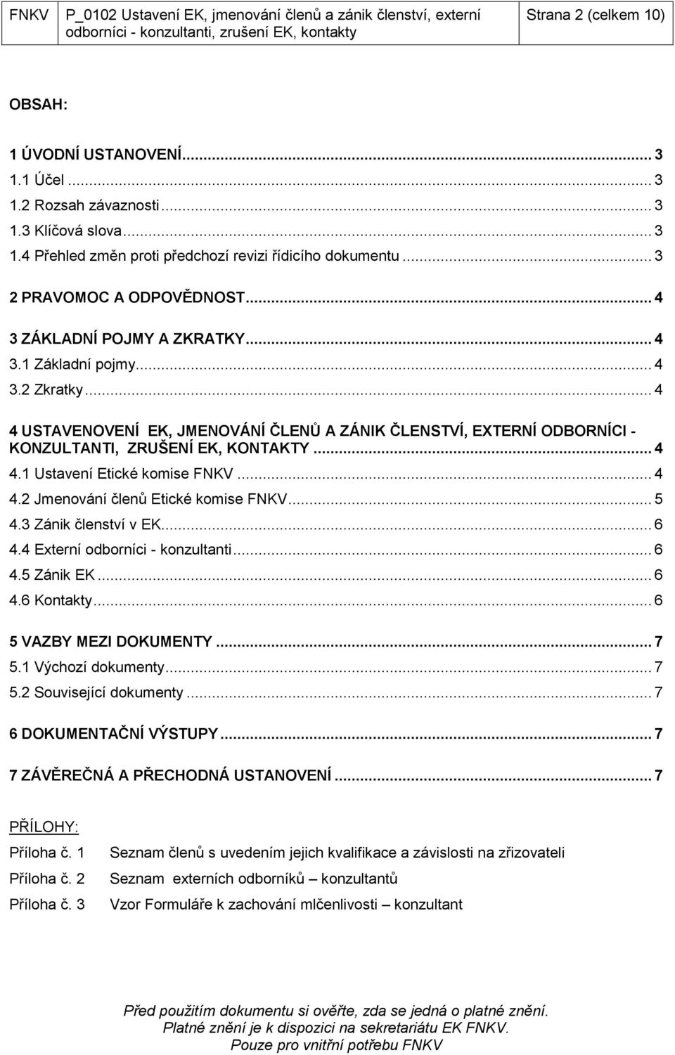 .. 4 4 USTAVENOVENÍ EK, JMENOVÁNÍ ČLENŮ A ZÁNIK ČLENSTVÍ, EXTERNÍ ODBORNÍCI - KONZULTANTI, ZRUŠENÍ EK, KONTAKTY... 4 4.1 Ustavení Etické komise FNKV... 4 4.2 Jmenování členů Etické komise FNKV... 5 4.