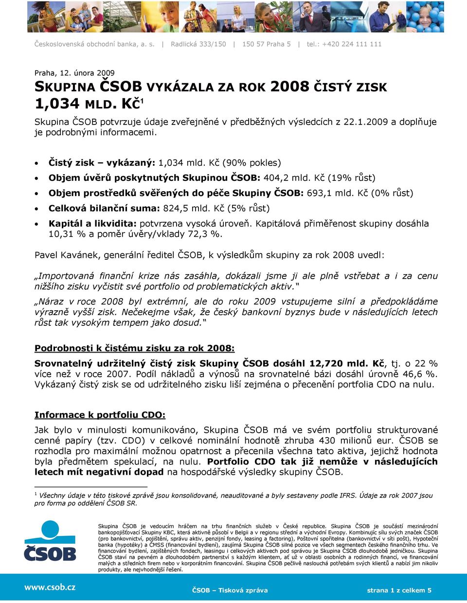 Kč (0% růst) Celková bilanční suma: 824,5 mld. Kč (5% růst) Kapitál a likvidita: potvrzena vysoká úroveň. Kapitálová přiměřenost skupiny dosáhla 10,31 % a poměr úvěry/vklady 72,3 %.