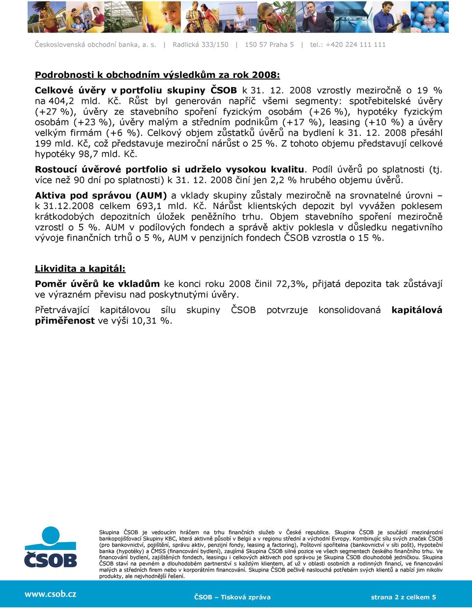 leasing (+10 %) a úvěry velkým firmám (+6 %). Celkový objem zůstatků úvěrů na bydlení k 31. 12. 2008 přesáhl 199 mld. Kč, což představuje meziroční nárůst o 25 %.