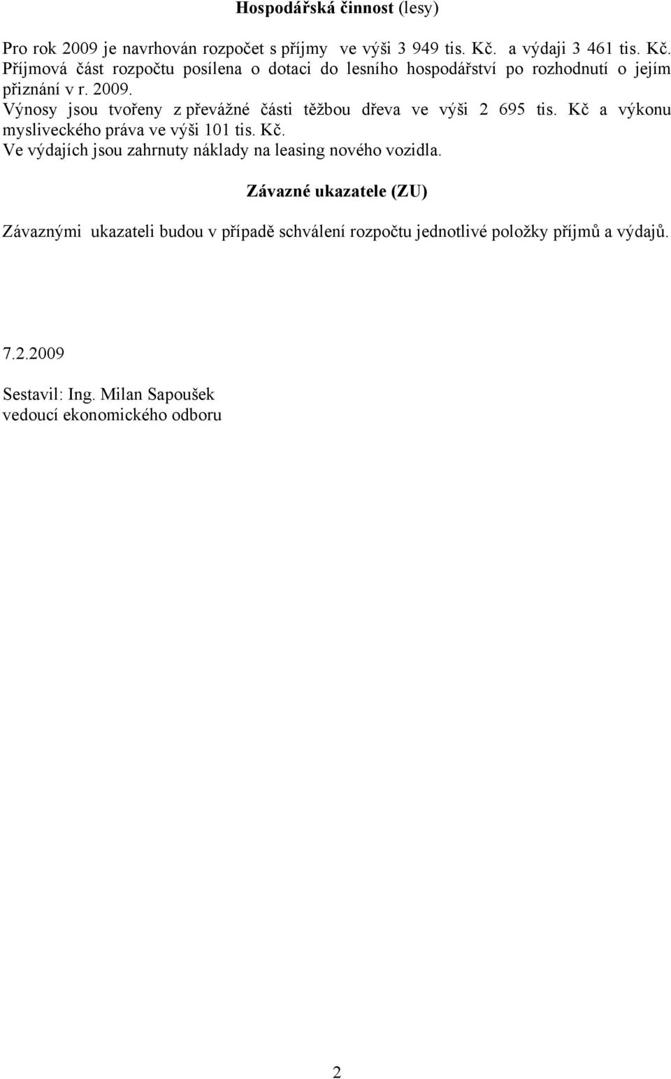 Výnosy jsou tvořeny z převážné části těžbou dřeva ve výši 2 695 tis. Kč a výkonu mysliveckého práva ve výši 101 tis. Kč. Ve výdajích jsou zahrnuty náklady na leasing nového vozidla.