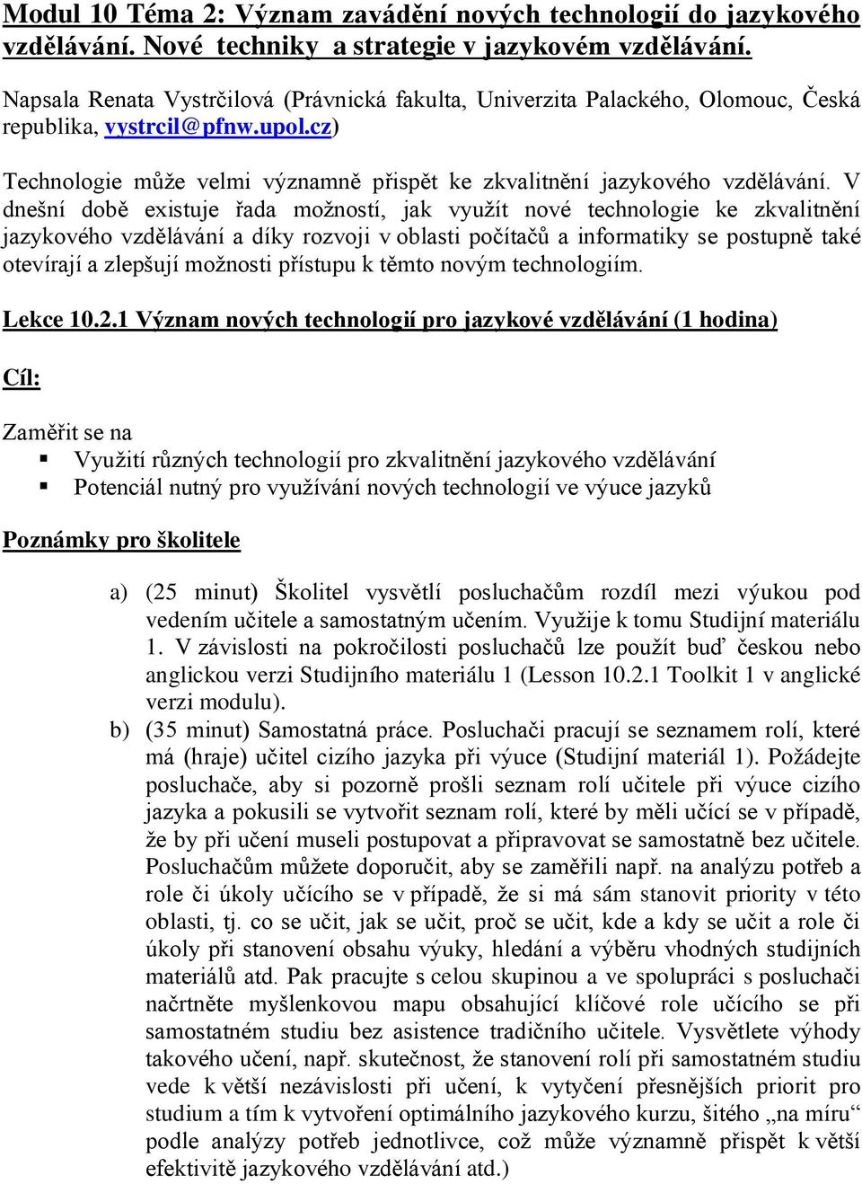 V dnešní době existuje řada možností, jak využít nové technologie ke zkvalitnění jazykového vzdělávání a díky rozvoji v oblasti počítačů a informatiky se postupně také otevírají a zlepšují možnosti