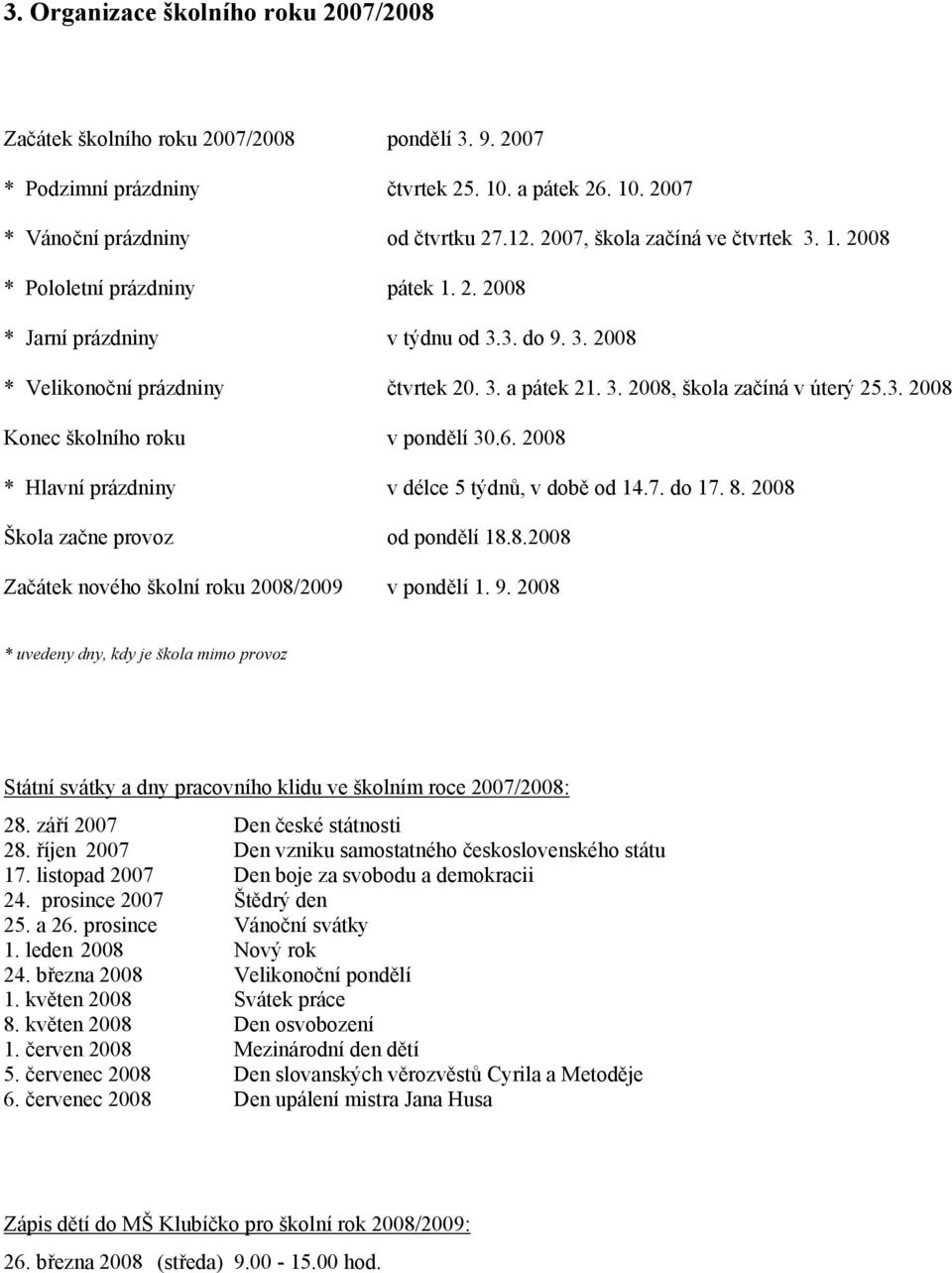 3. 2008 Konec školního roku v pondělí 30.6. 2008 * Hlavní prázdniny v délce 5 týdnů, v době od 14.7. do 17. 8. 2008 Škola začne provoz od pondělí 18.8.2008 Začátek nového školní roku 2008/2009 v pondělí 1.