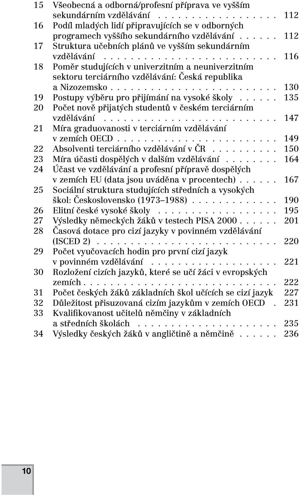 ........................ 130 19 Postupy výběru pro přijímání na vysoké školy...... 135 20 Počet nově přijatých studentů v českém terciárním vzdělávání.