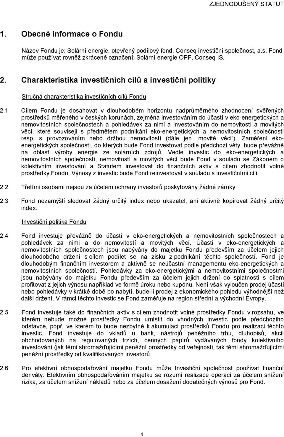 1 Cílem Fondu je dosahovat v dlouhodobém horizontu nadprůměrného zhodnocení svěřených prostředků měřeného v českých korunách, zejména investováním do účastí v eko-energetických a nemovitostních