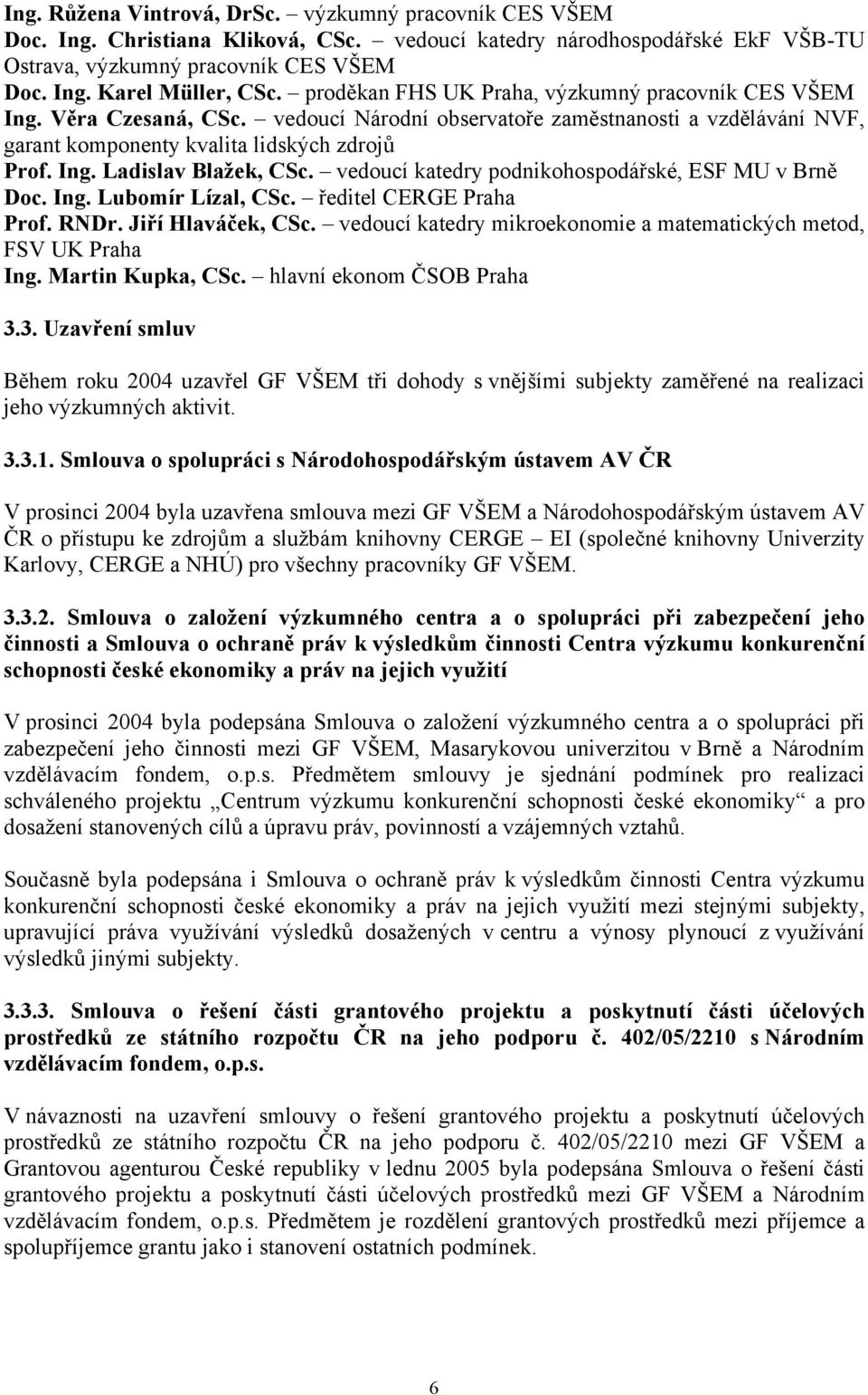 vedoucí katedry podnikohospodářské, ESF MU v Brně Doc. Ing. Lubomír Lízal, CSc. ředitel CERGE Praha Prof. RNDr. Jiří Hlaváček, CSc.