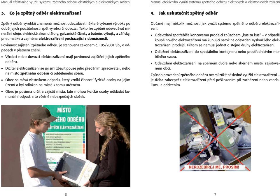 Povinnost zaji tûní zpûtného odbûru je stanovena zákonem ã. 185/2001 Sb., o odpadech v platném znûní. V robci nebo dovozci elektrozafiízení mají povinnost zaji tûní jejich zpûtného odbûru.