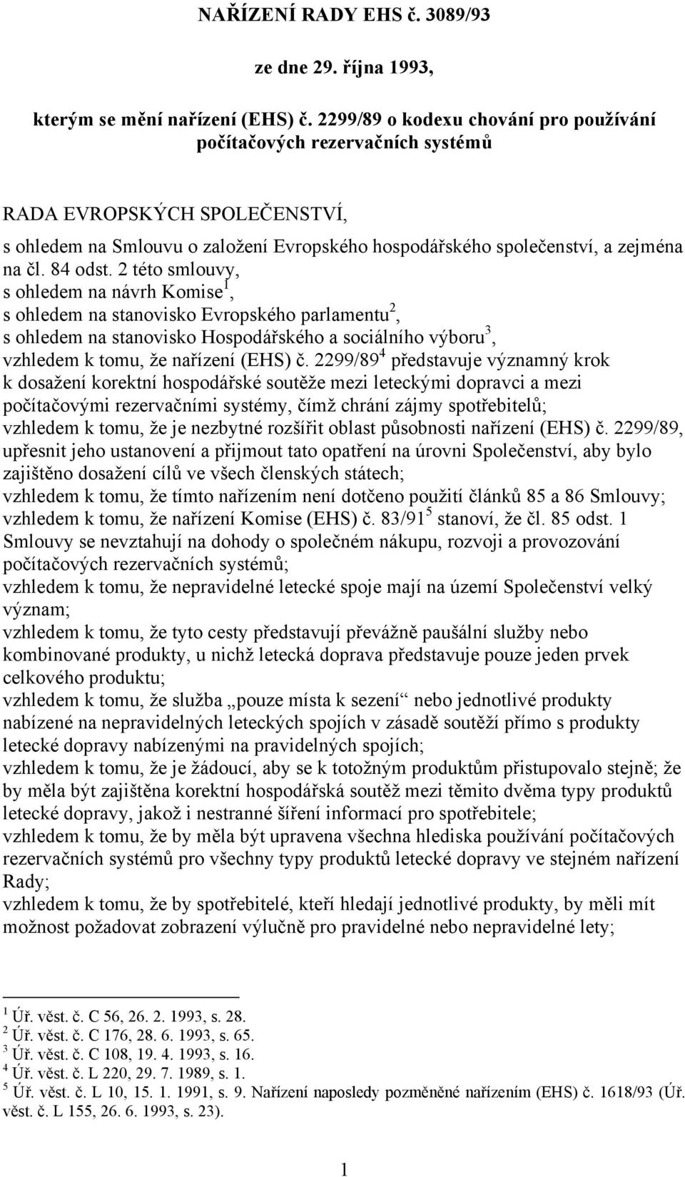 2 této smlouvy, s ohledem na návrh Komise 1, s ohledem na stanovisko Evropského parlamentu 2, s ohledem na stanovisko Hospodářského a sociálního výboru 3, vzhledem k tomu, že nařízení (EHS) č.