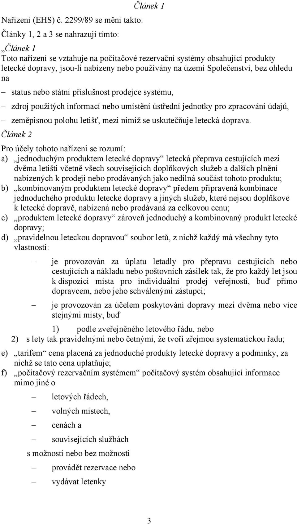 používány na území Společenství, bez ohledu na status nebo státní příslušnost prodejce systému, zdroj použitých informací nebo umístění ústřední jednotky pro zpracování údajů, zeměpisnou polohu