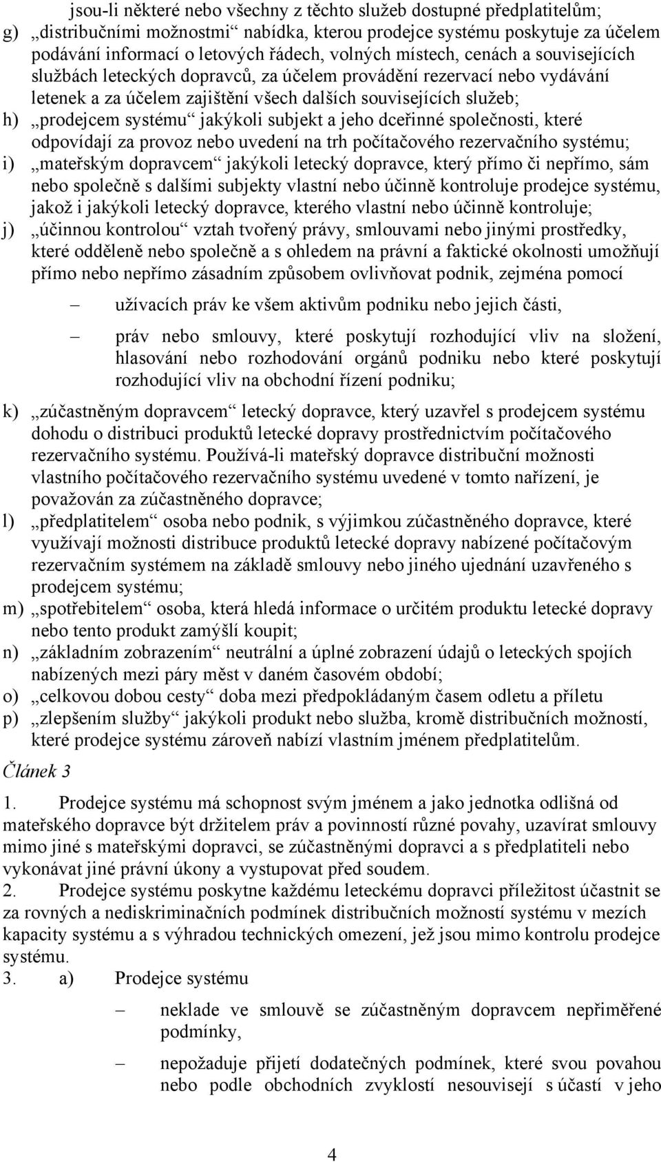 jakýkoli subjekt a jeho dceřinné společnosti, které odpovídají za provoz nebo uvedení na trh počítačového rezervačního systému; i) mateřským dopravcem jakýkoli letecký dopravce, který přímo či