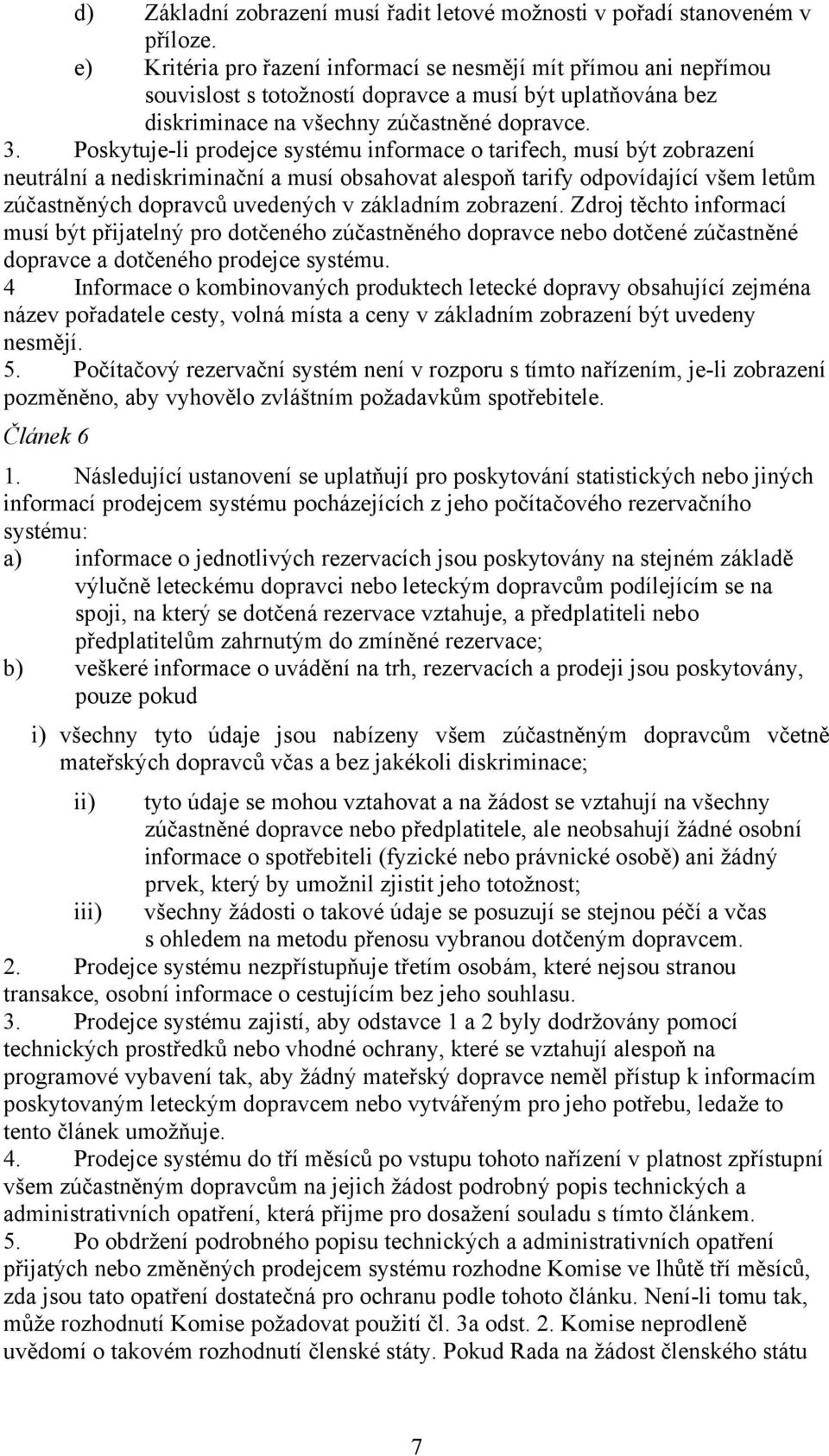 Poskytuje-li prodejce systému informace o tarifech, musí být zobrazení neutrální a nediskriminační a musí obsahovat alespoň tarify odpovídající všem letům zúčastněných dopravců uvedených v základním