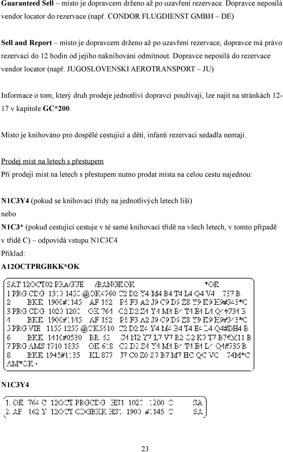 Dopravce neposílá do rezervace vendor locator (např. JUGOSLOVENSKI AEROTRANSPORT JU) Informace o tom, který druh prodeje jednotliví dopravci používají, lze najít na stránkách 12-17 v kapitole GC*200.