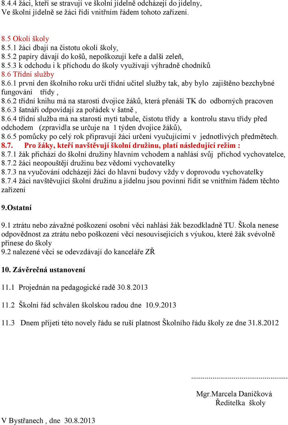 6.3 šatnáři odpovídají za pořádek v šatně, 8.6.4 třídní služba má na starosti mytí tabule, čistotu třídy a kontrolu stavu třídy před odchodem (zpravidla se určuje na 1 týden dvojice žáků), 8.6.5 pomůcky po celý rok připravují žáci určení vyučujícími v jednotlivých předmětech.