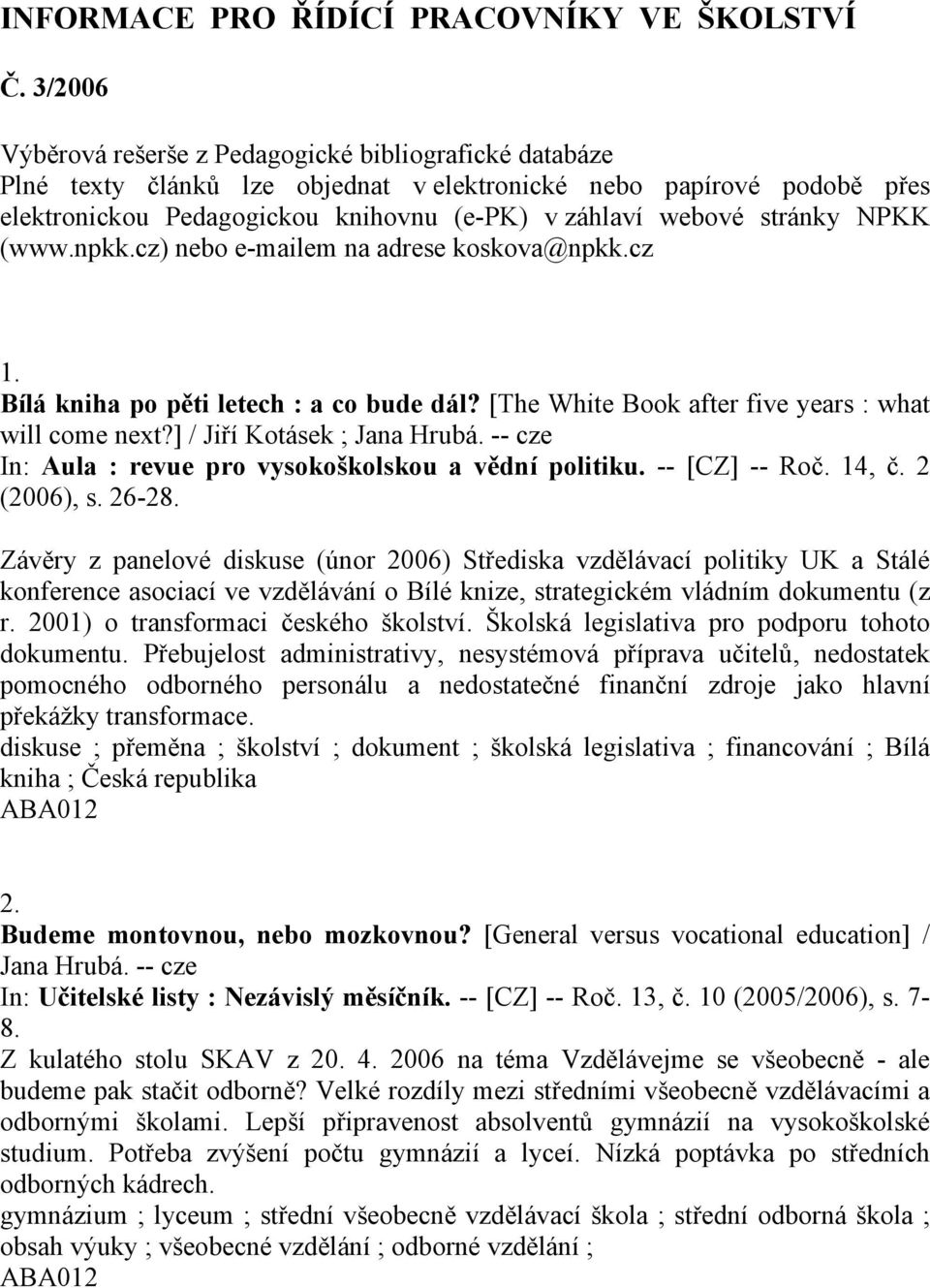 stránky NPKK (www.npkk.cz) nebo e-mailem na adrese koskova@npkk.cz 1. Bílá kniha po pěti letech : a co bude dál? [The White Book after five years : what will come next?] / Jiří Kotásek ; Jana Hrubá.