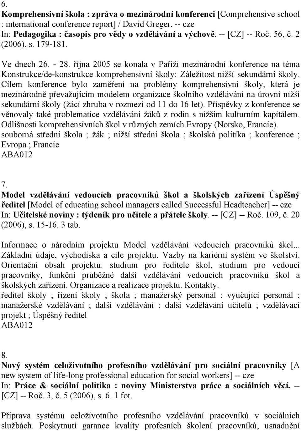 října 2005 se konala v Paříži mezinárodní konference na téma Konstrukce/de-konstrukce komprehensivní školy: Záležitost nižší sekundární školy.