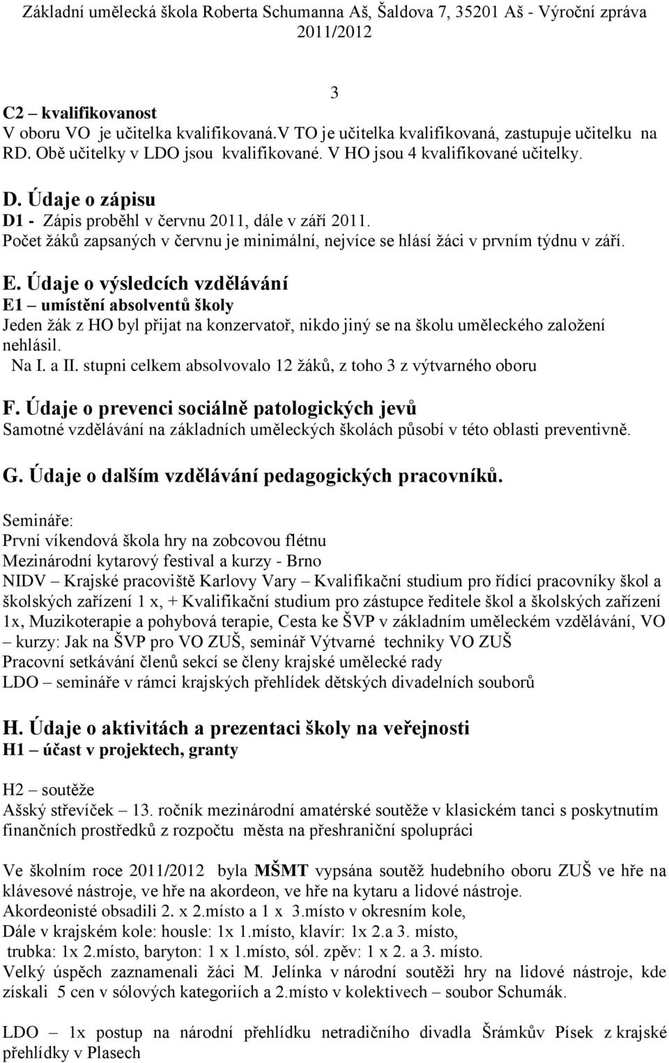 Údaje o výsledcích vzdělávání E1 umístění absolventů školy Jeden žák z HO byl přijat na konzervatoř, nikdo jiný se na školu uměleckého založení nehlásil. Na I. a II.