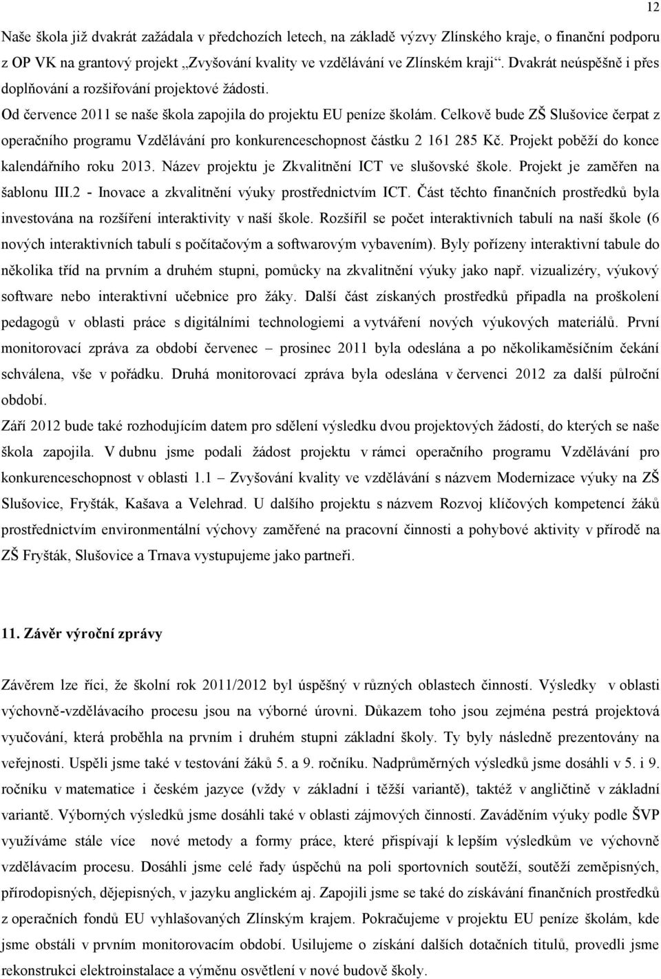 Celkově bude ZŠ Slušovice čerpat z operačního programu Vzdělávání pro konkurenceschopnost částku 2 161 285 Kč. Projekt poběží do konce kalendářního roku 2013.
