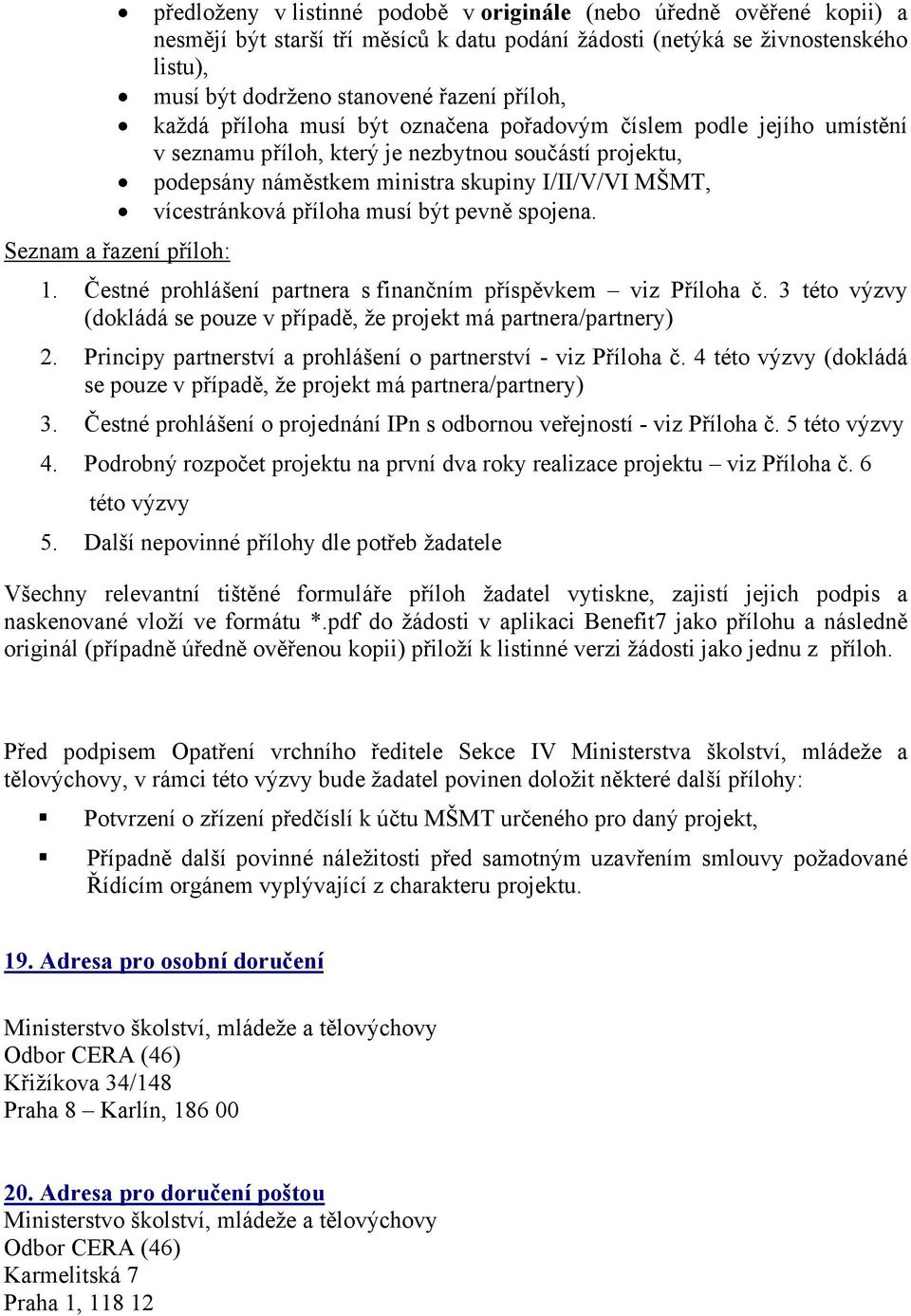 příloha musí být pevně spojena. Seznam a řazení příloh: 1. Čestné prohlášení partnera s finančním příspěvkem viz Příloha č.