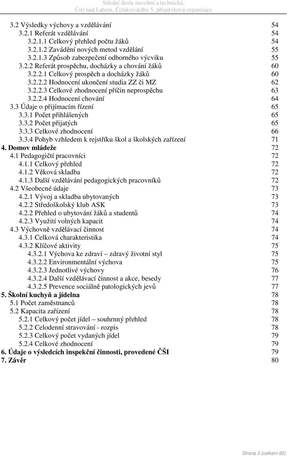 3 Údaje o přijímacím řízení 65 3.3.1 Počet přihlášených 65 3.3.2 Počet přijatých 65 3.3.3 Celkové zhodnocení 66 3.3.4 Pohyb vzhledem k rejstříku škol a školských zařízení 71 4. Domov mládeže 72 4.