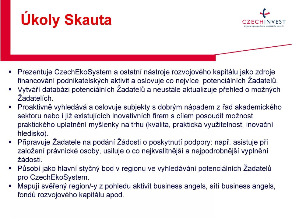 Proaktivně vyhledává a oslovuje subjekty s dobrým nápadem z řad akademického sektoru nebo i již existujících inovativních firem s cílem posoudit možnost praktického uplatnění myšlenky na trhu