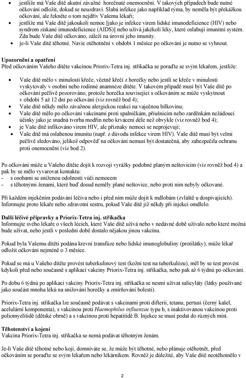 (HIV) nebo syndrom získané imunodeficience (AIDS)] nebo užívá jakékoli léky, které oslabují imunitní systém. Zda bude Vaše dítě očkováno, záleží na úrovni jeho imunity. je-li Vaše dítě těhotné.