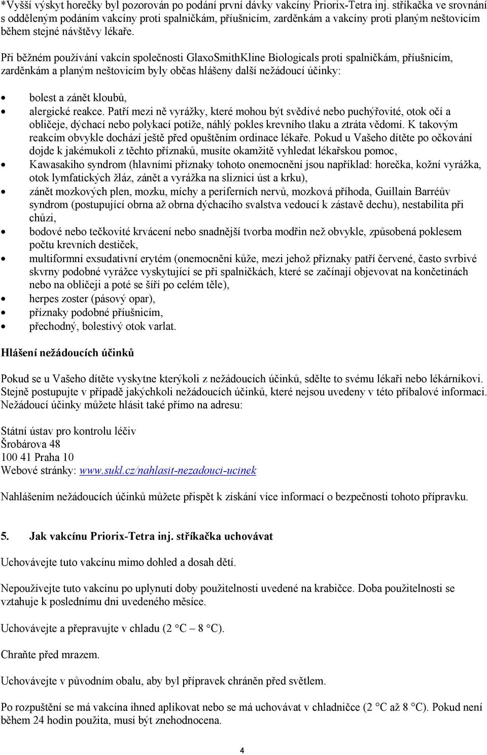 Při běžném používání vakcín společnosti GlaxoSmithKline Biologicals proti spalničkám, příušnicím, zarděnkám a planým neštovicím byly občas hlášeny další nežádoucí účinky: bolest a zánět kloubů,