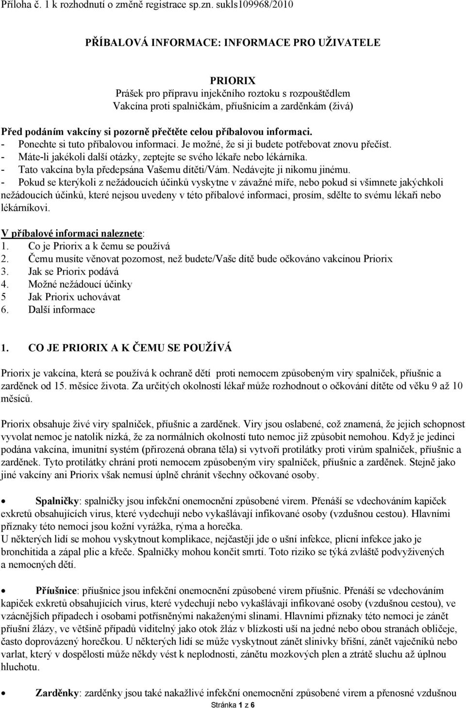 vakcíny si pozorně přečtěte celou příbalovou informaci. - Ponechte si tuto příbalovou informaci. Je možné, že si ji budete potřebovat znovu přečíst.