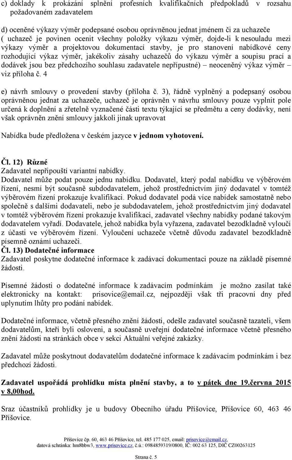 uchazečů do výkazu výměr a soupisu prací a dodávek jsou bez předchozího souhlasu zadavatele nepřípustné) neoceněný výkaz výměr viz příloha č. 4 e) návrh smlouvy o provedení stavby (příloha č.