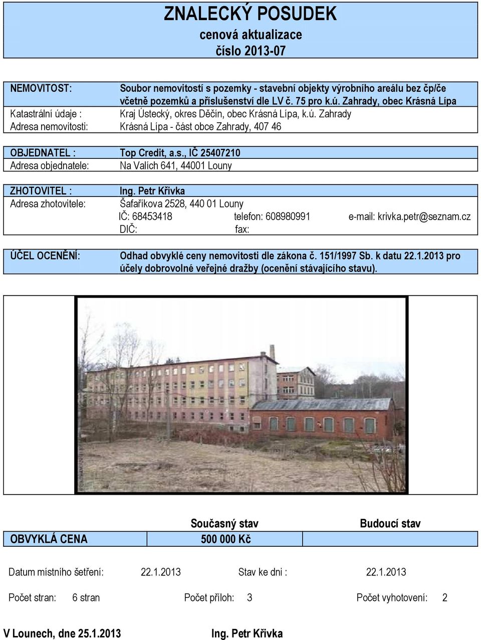 Petr Křivka Šafaříkova 2528, 440 01 Louny IČ: 68453418 telefon: 608980991 e-mail: krivka.petr@seznam.cz DIČ: fax: Odhad obvyklé ceny nemovitosti dle zákona č. 151/1997 Sb. k datu 22.1.2013 pro účely dobrovolné veřejné dražby (ocenění stávajícího stavu).