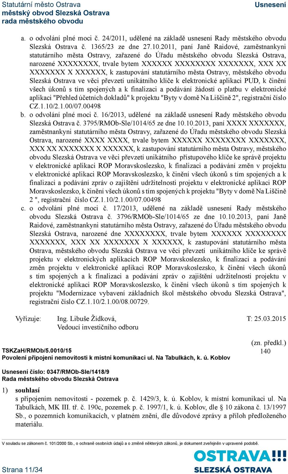 XXXXXX, k zastupování statutárního města Ostravy, městského obvodu Slezská Ostrava ve věci převzetí unikátního klíče k elektronické aplikaci PUD, k činění všech úkonů s tím spojených a k finalizaci a