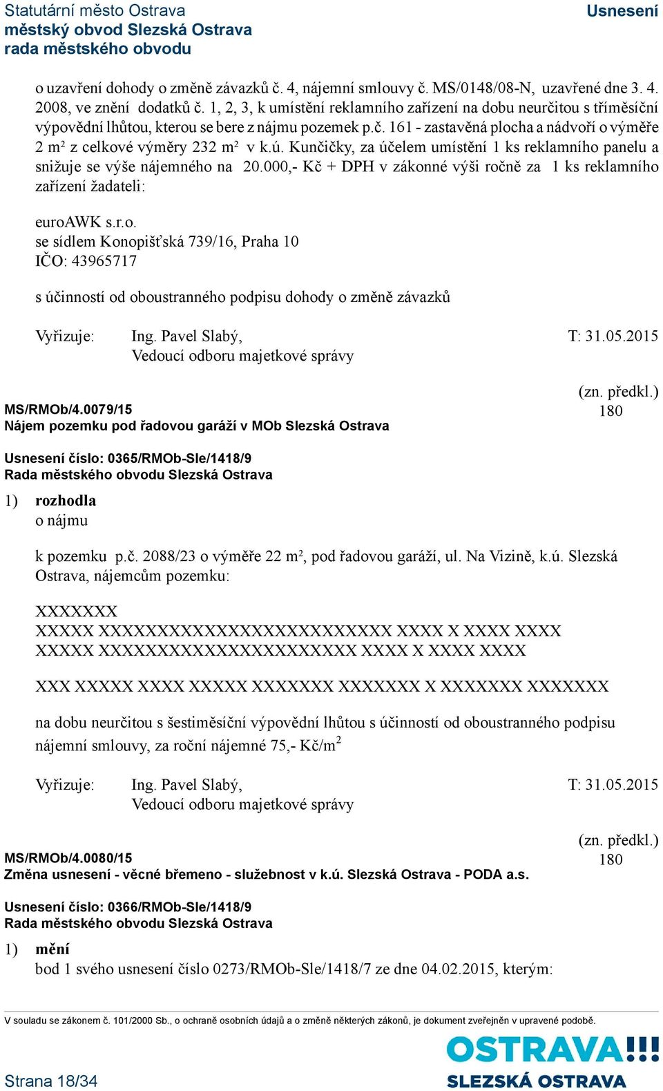 ú. Kunčičky, za účelem umístění 1 ks reklamního panelu a snižuje se výše nájemného na 20.000,- Kč + DPH v zákonné výši ročně za 1 ks reklamního zařízení žadateli: euroawk s.r.o. se sídlem Konopišťská 739/16, Praha 10 IČO: 43965717 s účinností od oboustranného podpisu dohody o změně závazků Vyřizuje: Ing.