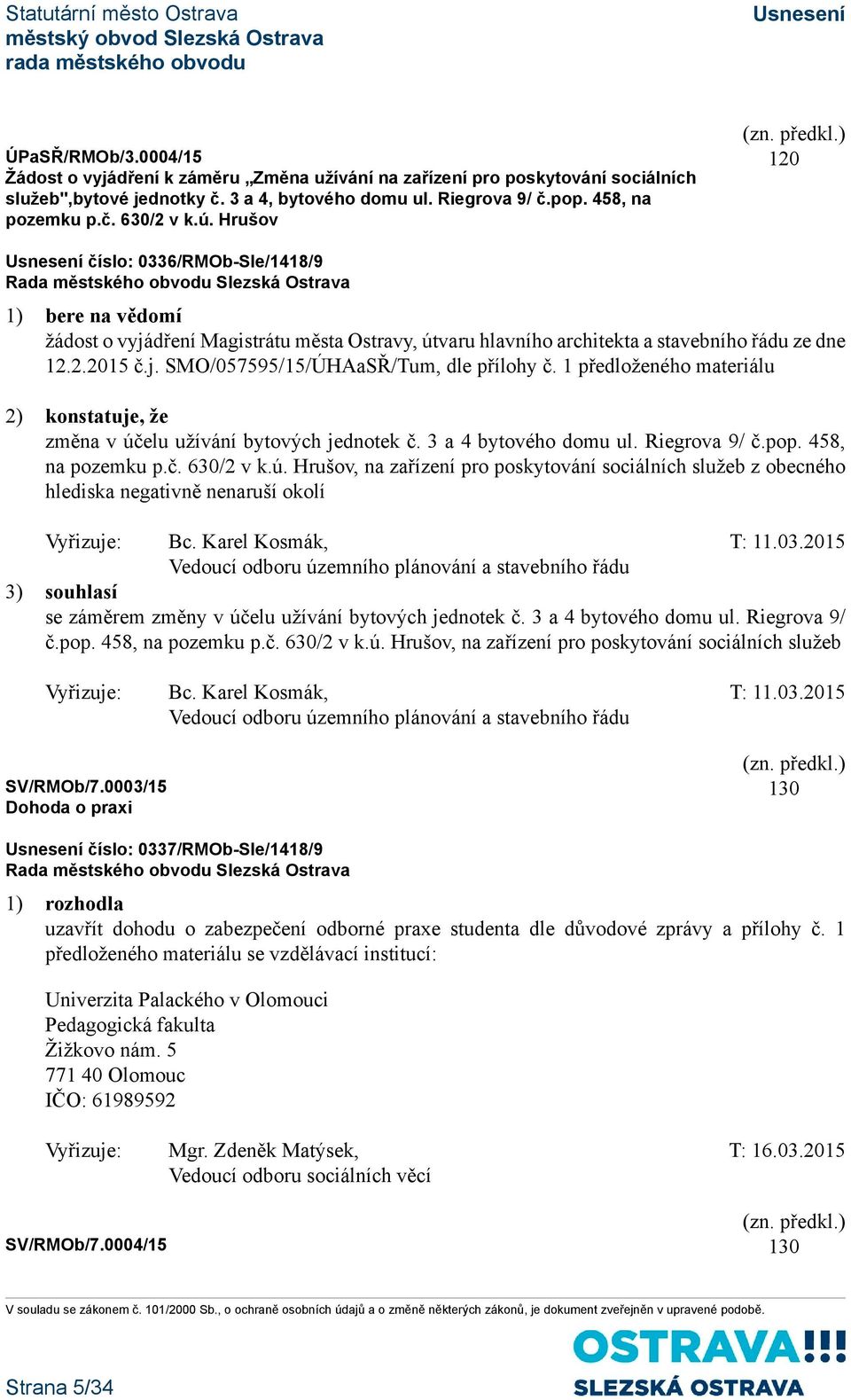 1 předloženého materiálu 2) konstatuje, že změna v účelu užívání bytových jednotek č. 3 a 4 bytového domu ul. Riegrova 9/ č.pop. 458, na pozemku p.č. 630/2 v k.ú. Hrušov, na zařízení pro poskytování sociálních služeb z obecného hlediska negativně nenaruší okolí Vyřizuje: Bc.