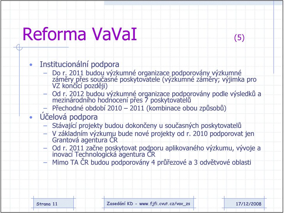 2012 budou výzkumné organizace podporovány podle výsledků a mezinárodního hodnocení přes 7 poskytovatelů Přechodné období 2010 2011 (kombinace obou způsobů) Účelová