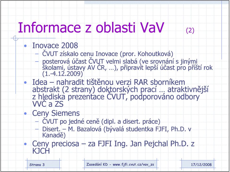 12.2009) Idea nahradit tištěnou verzi RAR sborníkem abstrakt (2 strany) doktorských prací atraktivnější z hlediska prezentace ČVUT,