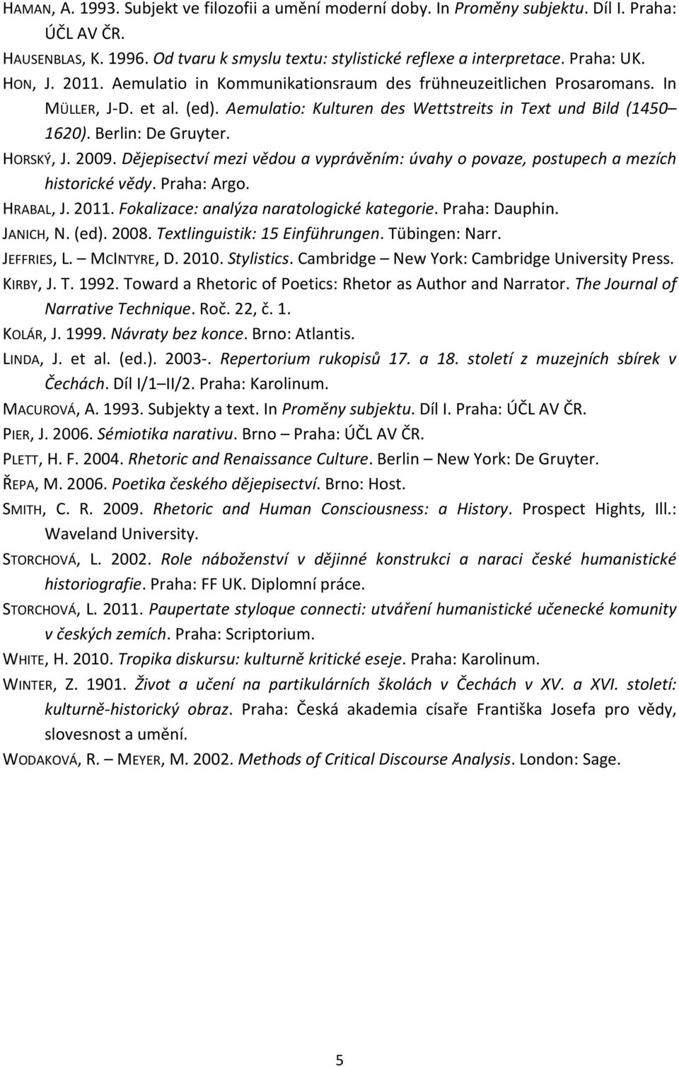 HORSKÝ, J. 2009. Dějepisectví mezi vědou a vyprávěním: úvahy o povaze, postupech a mezích historické vědy. Praha: Argo. HRABAL, J. 2011. Fokalizace: analýza naratologické kategorie. Praha: Dauphin.