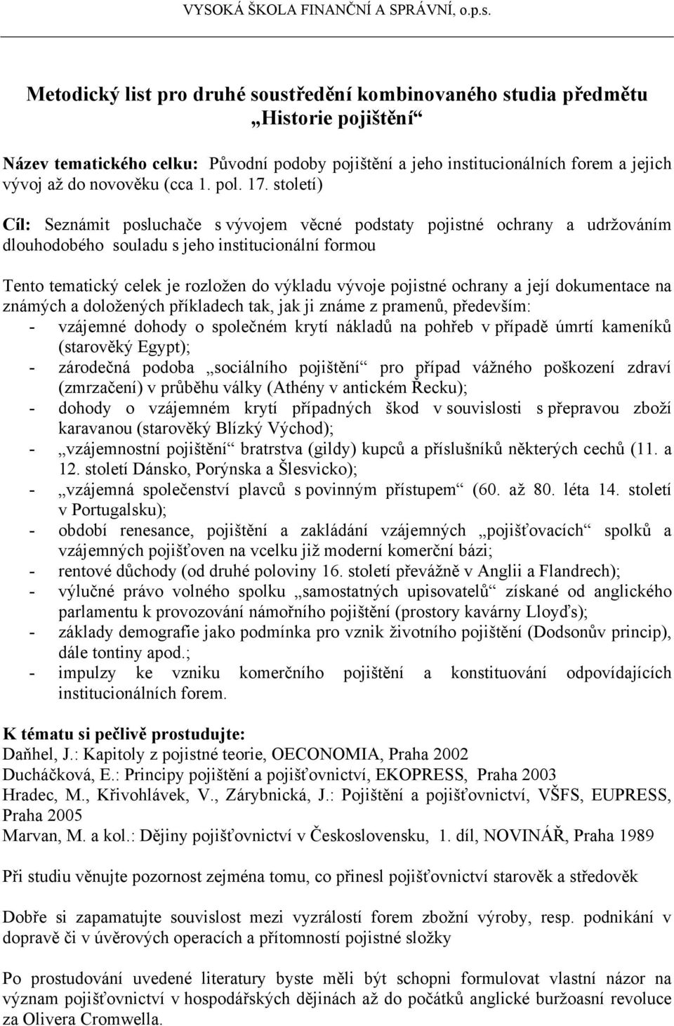 pojistné ochrany a její dokumentace na známých a doložených příkladech tak, jak ji známe z pramenů, především: - vzájemné dohody o společném krytí nákladů na pohřeb v případě úmrtí kameníků