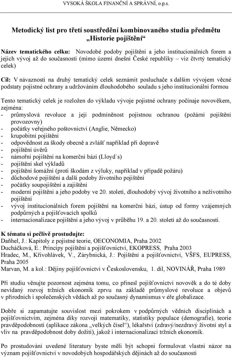 jeho institucionální formou Tento tematický celek je rozložen do výkladu vývoje pojistné ochrany počínaje novověkem, zejména: - průmyslová revoluce a její podmíněnost pojistnou ochranou (požární