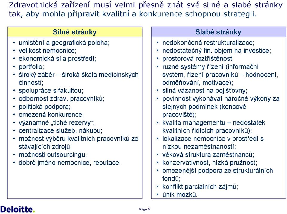 pracovíků; politická podpora; omezeá kokurece; výzamé tiché rezervy ; cetralizace služeb, ákupu; možost výběru kvalitích pracovíků ze stávajících zdrojů; možosti outsourcigu; dobré jméo emocice,