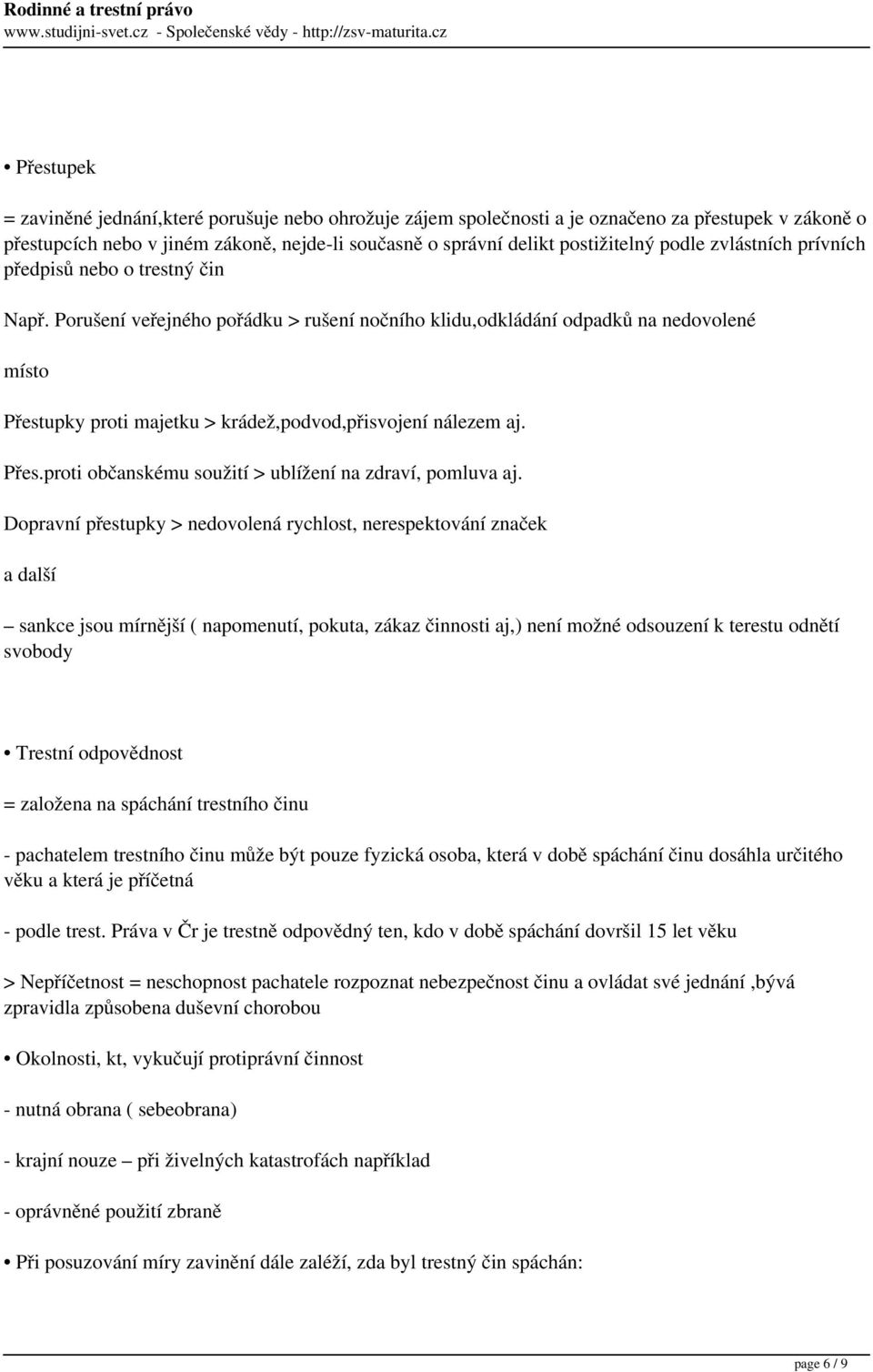 Porušení veřejného pořádku > rušení nočního klidu,odkládání odpadků na nedovolené místo Přestupky proti majetku > krádež,podvod,přisvojení nálezem aj. Přes.proti občanskému soužití > ublížení na zdraví, pomluva aj.