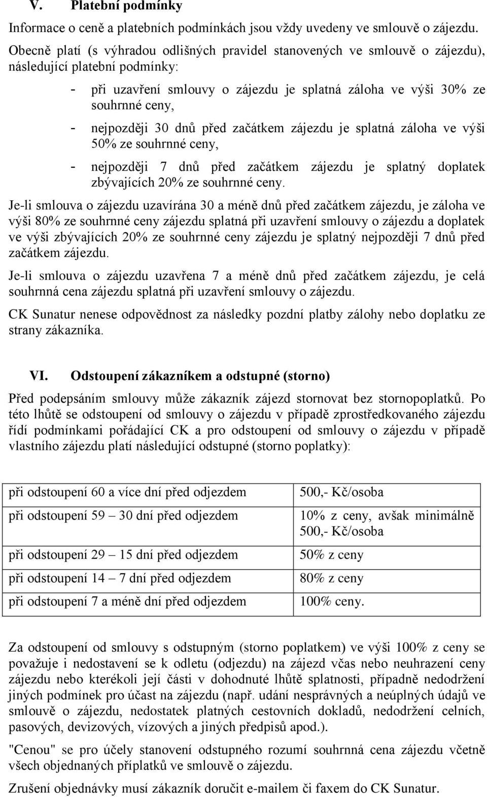 nejpozději 30 dnů před začátkem zájezdu je splatná záloha ve výši 50% ze souhrnné ceny, - nejpozději 7 dnů před začátkem zájezdu je splatný doplatek zbývajících 20% ze souhrnné ceny.