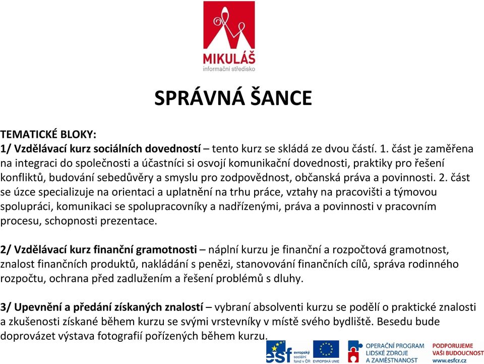 část je zaměřena na integraci do společnosti a účastníci si osvojí komunikační dovednosti, praktiky pro řešení konfliktů, budování sebedůvěry a smyslu pro zodpovědnost, občanská práva a povinnosti. 2.