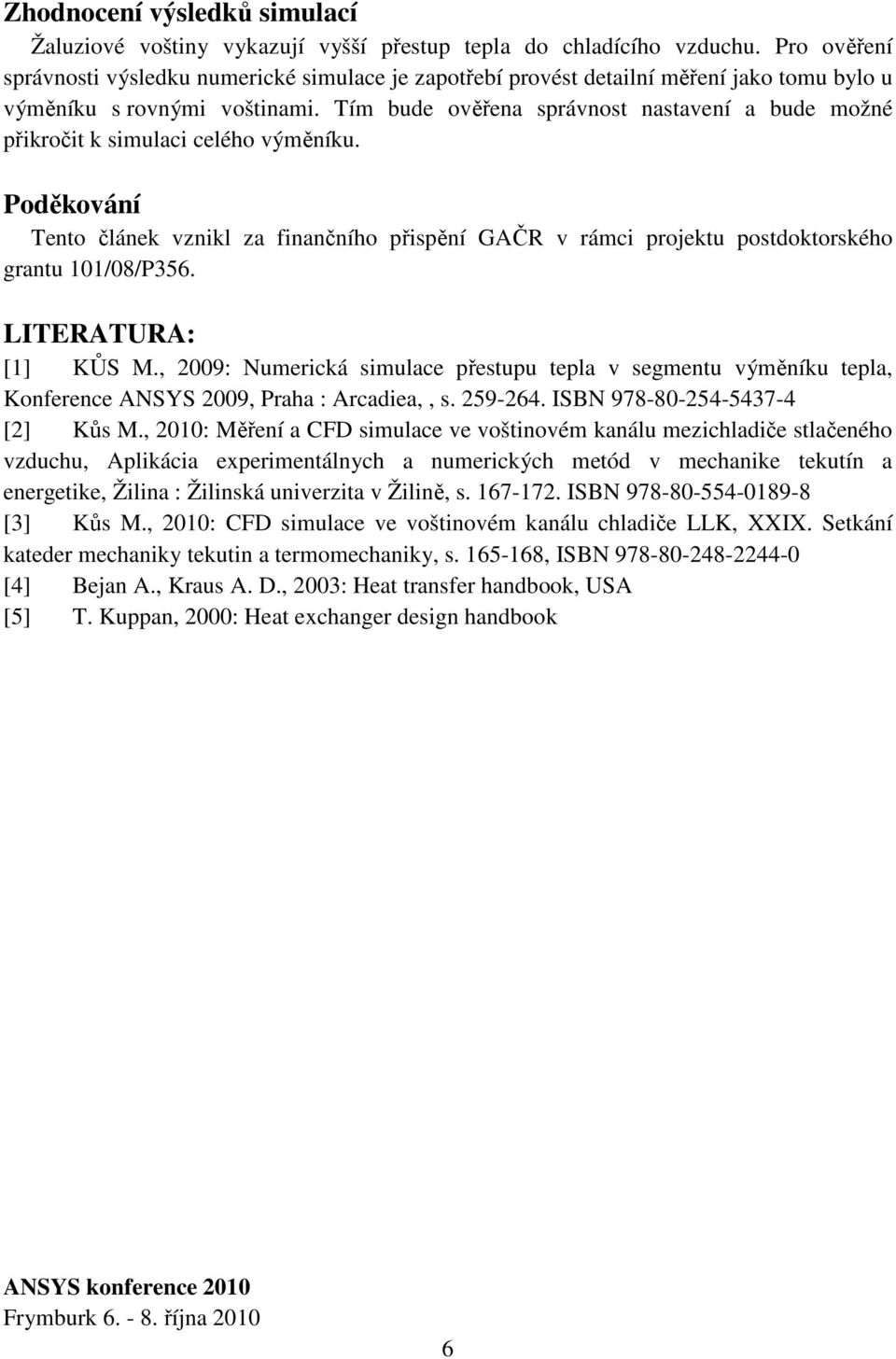 Tím bude ověřena správnost nastavení a bude možné přikročit k simulaci celého výměníku. Poděkování Tento článek vznikl za finančního přispění GAČR v rámci projektu postdoktorského grantu 101/08/P356.
